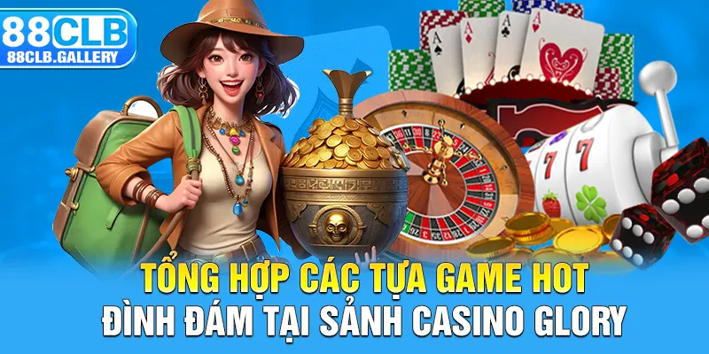 Tổng hợp các tựa game hot đình đám tại sảnh Casino Glory
